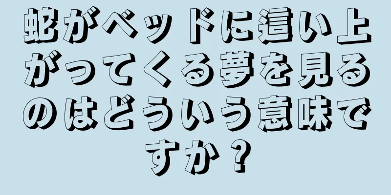 蛇がベッドに這い上がってくる夢を見るのはどういう意味ですか？