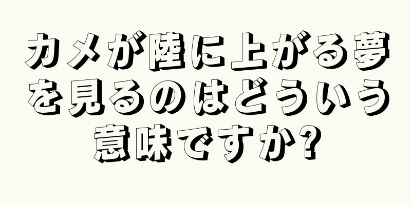 カメが陸に上がる夢を見るのはどういう意味ですか?