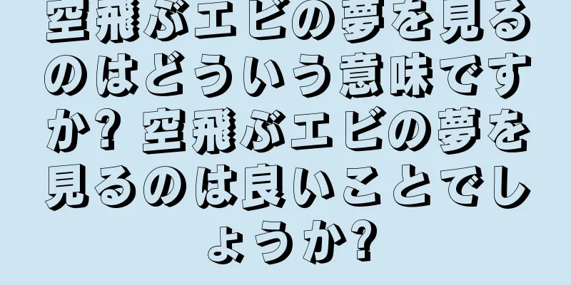 空飛ぶエビの夢を見るのはどういう意味ですか? 空飛ぶエビの夢を見るのは良いことでしょうか?
