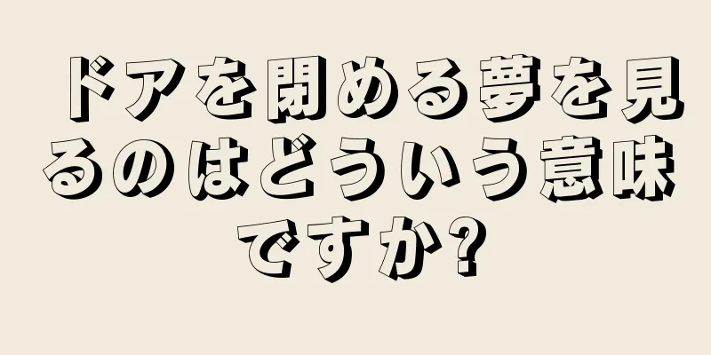 ドアを閉める夢を見るのはどういう意味ですか?