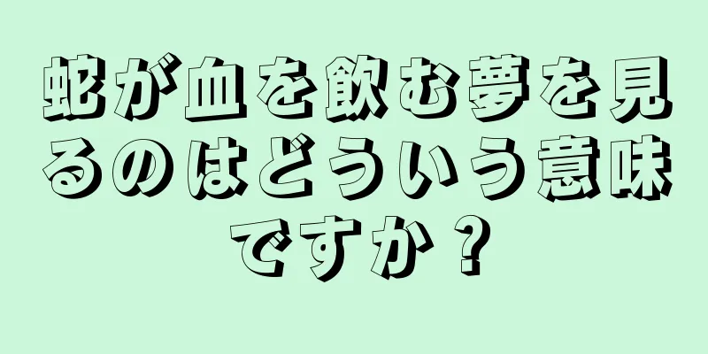 蛇が血を飲む夢を見るのはどういう意味ですか？