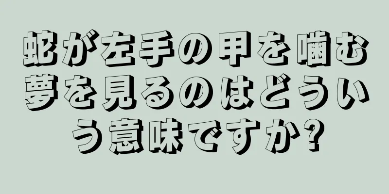 蛇が左手の甲を噛む夢を見るのはどういう意味ですか?