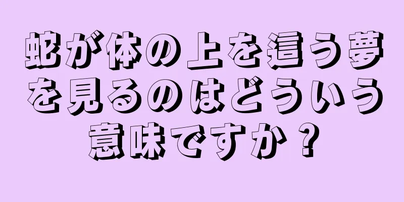 蛇が体の上を這う夢を見るのはどういう意味ですか？