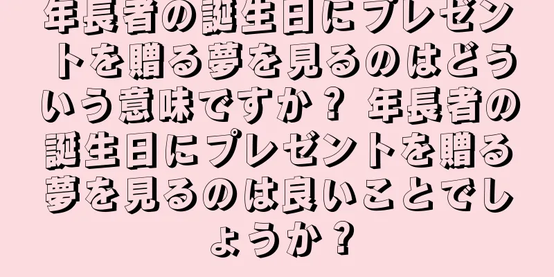 年長者の誕生日にプレゼントを贈る夢を見るのはどういう意味ですか？ 年長者の誕生日にプレゼントを贈る夢を見るのは良いことでしょうか？