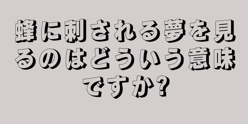 蜂に刺される夢を見るのはどういう意味ですか?