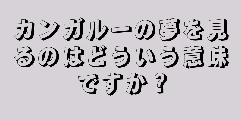カンガルーの夢を見るのはどういう意味ですか？