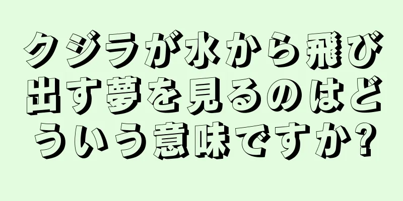 クジラが水から飛び出す夢を見るのはどういう意味ですか?
