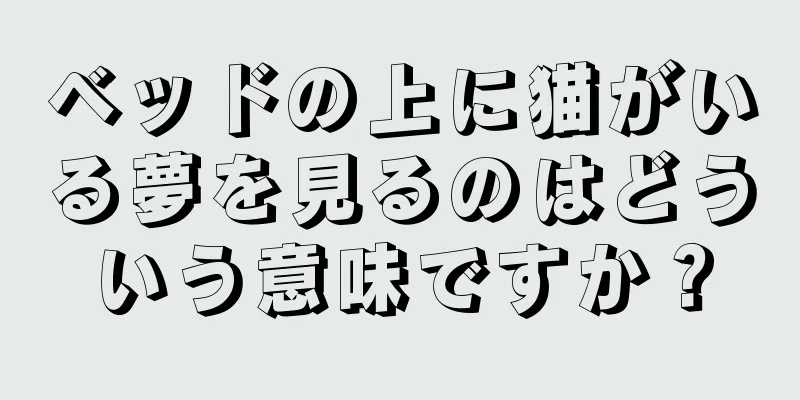 ベッドの上に猫がいる夢を見るのはどういう意味ですか？