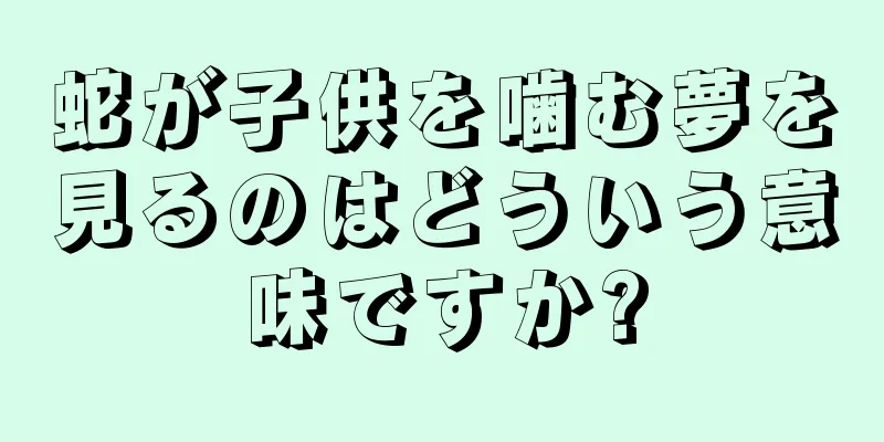 蛇が子供を噛む夢を見るのはどういう意味ですか?