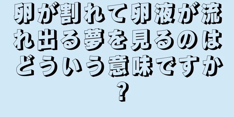 卵が割れて卵液が流れ出る夢を見るのはどういう意味ですか？