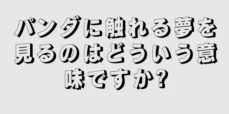 パンダに触れる夢を見るのはどういう意味ですか?