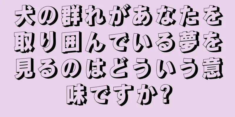 犬の群れがあなたを取り囲んでいる夢を見るのはどういう意味ですか?