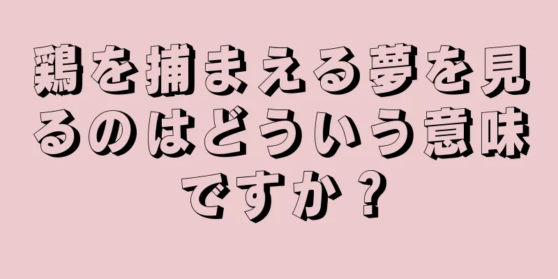 鶏を捕まえる夢を見るのはどういう意味ですか？