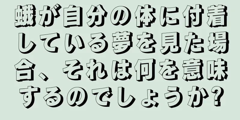蛾が自分の体に付着している夢を見た場合、それは何を意味するのでしょうか?