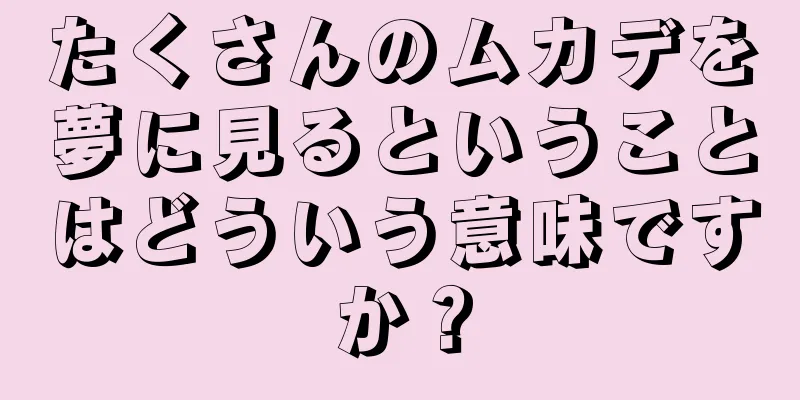 たくさんのムカデを夢に見るということはどういう意味ですか？