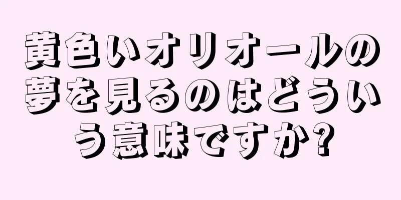 黄色いオリオールの夢を見るのはどういう意味ですか?
