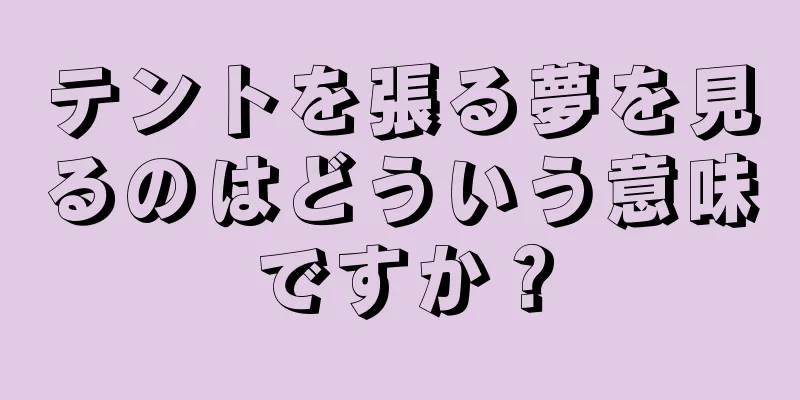 テントを張る夢を見るのはどういう意味ですか？