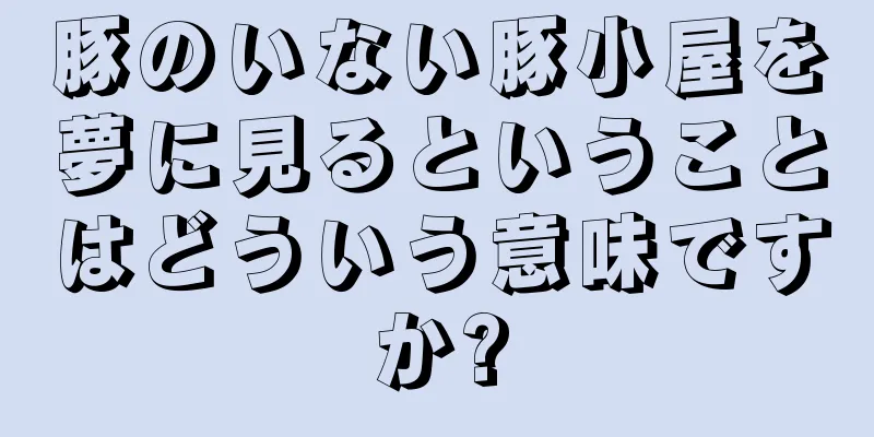 豚のいない豚小屋を夢に見るということはどういう意味ですか?