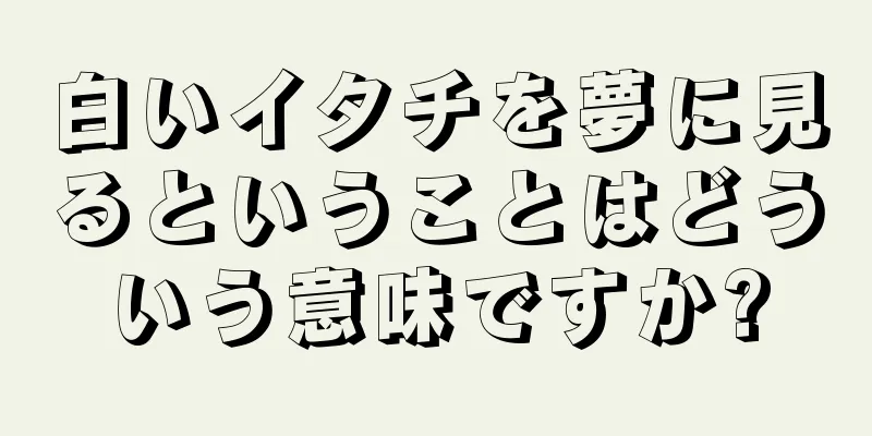 白いイタチを夢に見るということはどういう意味ですか?