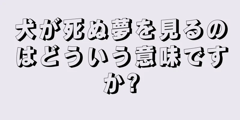犬が死ぬ夢を見るのはどういう意味ですか?