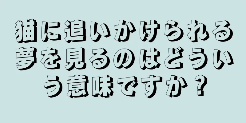 猫に追いかけられる夢を見るのはどういう意味ですか？