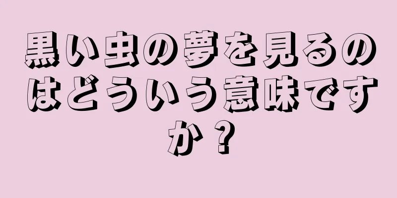 黒い虫の夢を見るのはどういう意味ですか？