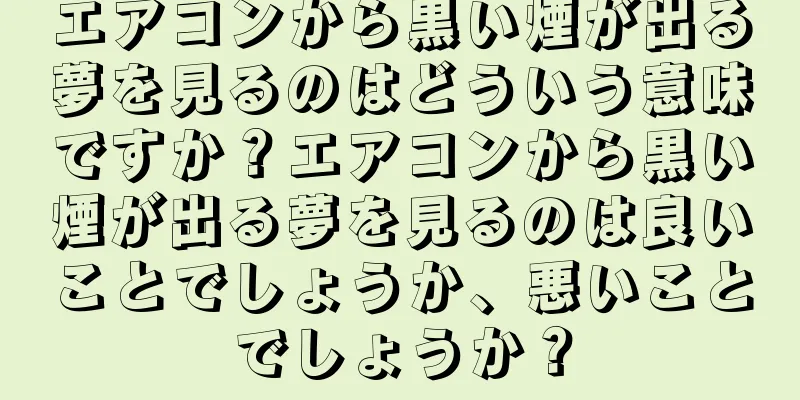 エアコンから黒い煙が出る夢を見るのはどういう意味ですか？エアコンから黒い煙が出る夢を見るのは良いことでしょうか、悪いことでしょうか？