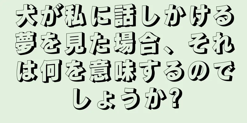 犬が私に話しかける夢を見た場合、それは何を意味するのでしょうか?