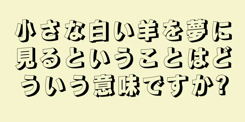 小さな白い羊を夢に見るということはどういう意味ですか?