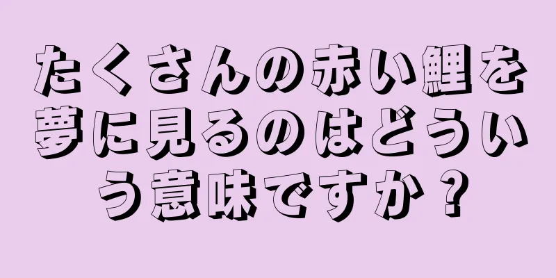 たくさんの赤い鯉を夢に見るのはどういう意味ですか？