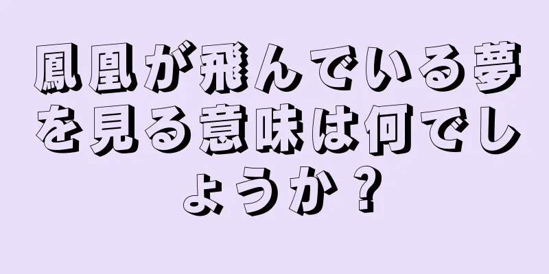 鳳凰が飛んでいる夢を見る意味は何でしょうか？