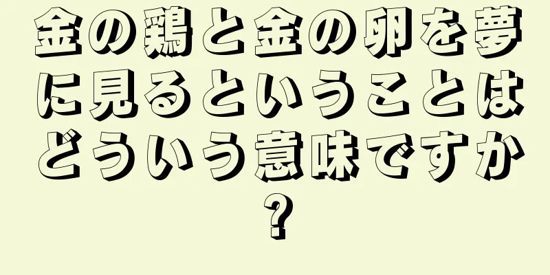 金の鶏と金の卵を夢に見るということはどういう意味ですか?