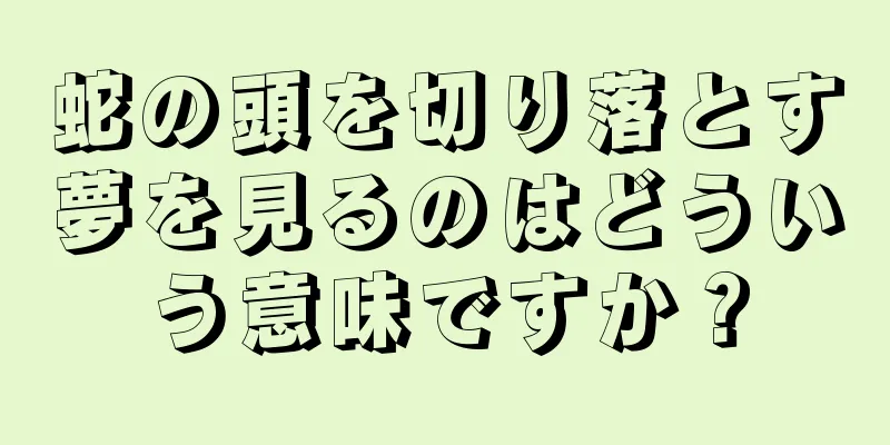 蛇の頭を切り落とす夢を見るのはどういう意味ですか？