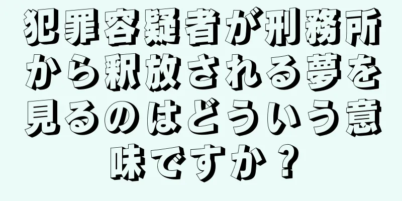犯罪容疑者が刑務所から釈放される夢を見るのはどういう意味ですか？