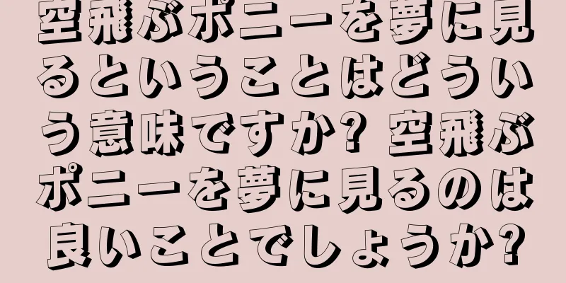 空飛ぶポニーを夢に見るということはどういう意味ですか? 空飛ぶポニーを夢に見るのは良いことでしょうか?