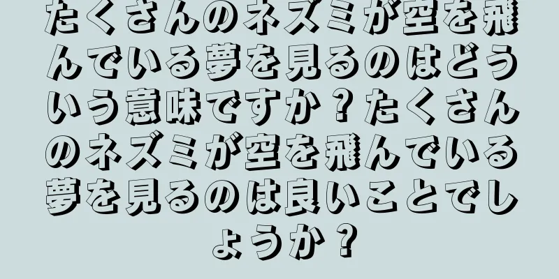 たくさんのネズミが空を飛んでいる夢を見るのはどういう意味ですか？たくさんのネズミが空を飛んでいる夢を見るのは良いことでしょうか？