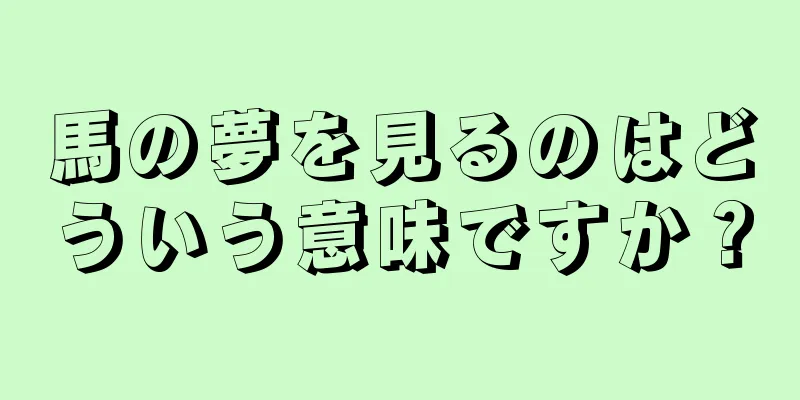 馬の夢を見るのはどういう意味ですか？
