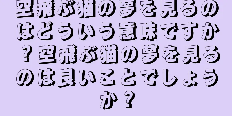 空飛ぶ猫の夢を見るのはどういう意味ですか？空飛ぶ猫の夢を見るのは良いことでしょうか？