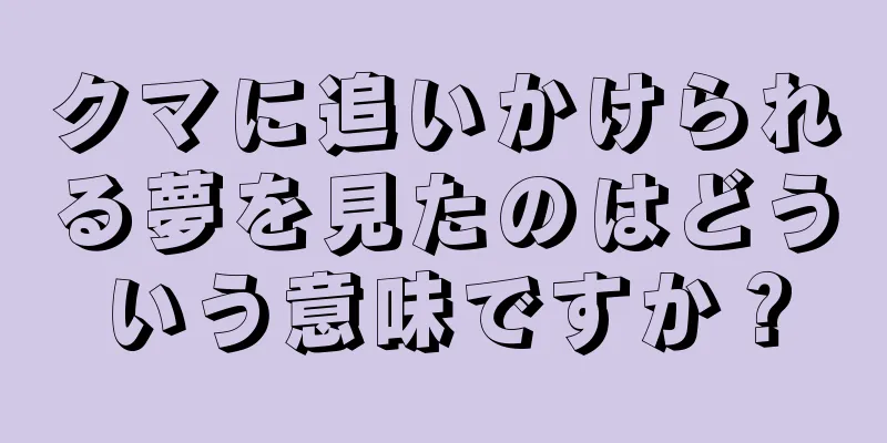 クマに追いかけられる夢を見たのはどういう意味ですか？