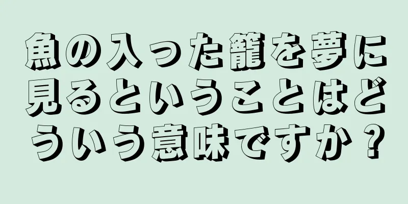 魚の入った籠を夢に見るということはどういう意味ですか？