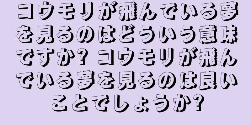 コウモリが飛んでいる夢を見るのはどういう意味ですか? コウモリが飛んでいる夢を見るのは良いことでしょうか?