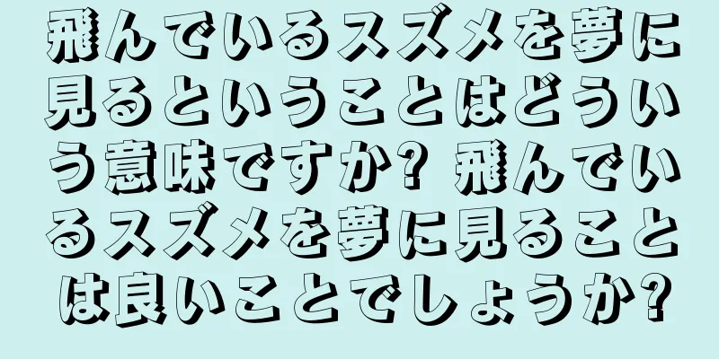 飛んでいるスズメを夢に見るということはどういう意味ですか? 飛んでいるスズメを夢に見ることは良いことでしょうか?