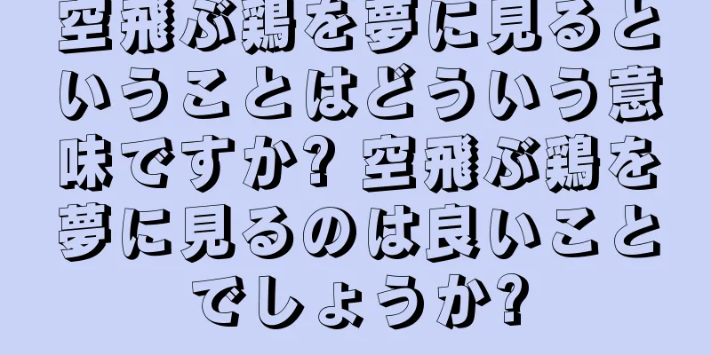 空飛ぶ鶏を夢に見るということはどういう意味ですか? 空飛ぶ鶏を夢に見るのは良いことでしょうか?