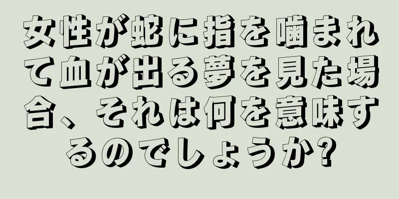 女性が蛇に指を噛まれて血が出る夢を見た場合、それは何を意味するのでしょうか?