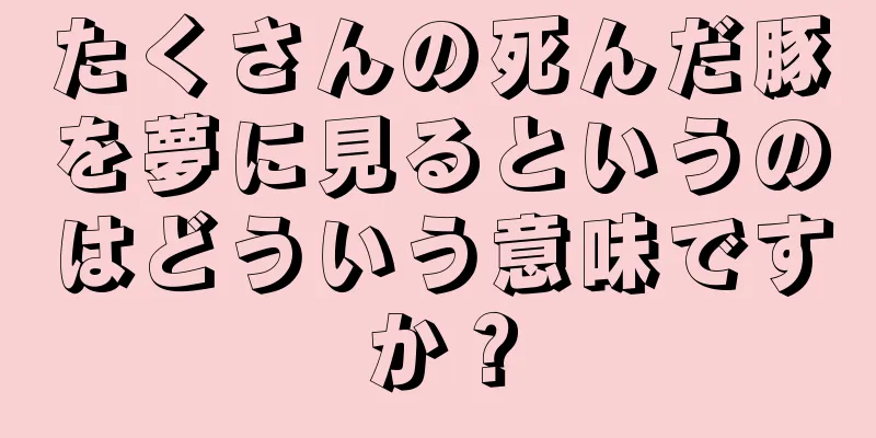 たくさんの死んだ豚を夢に見るというのはどういう意味ですか？
