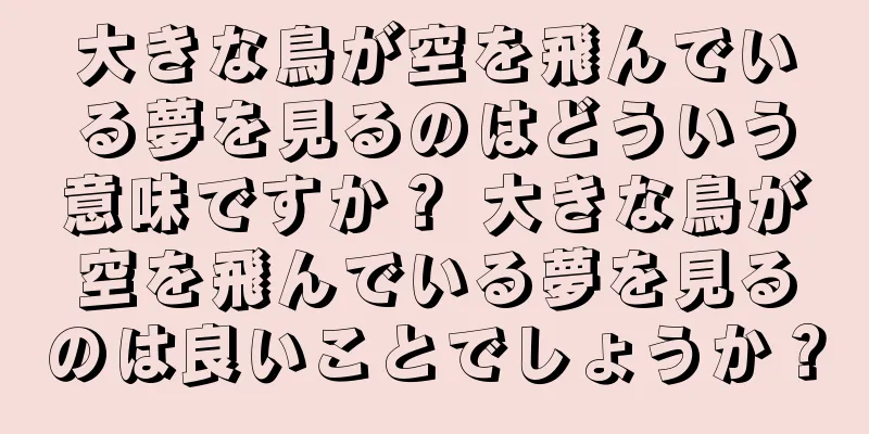 大きな鳥が空を飛んでいる夢を見るのはどういう意味ですか？ 大きな鳥が空を飛んでいる夢を見るのは良いことでしょうか？