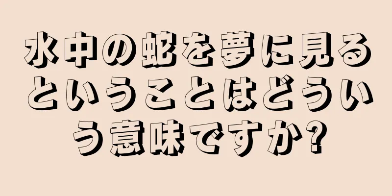 水中の蛇を夢に見るということはどういう意味ですか?
