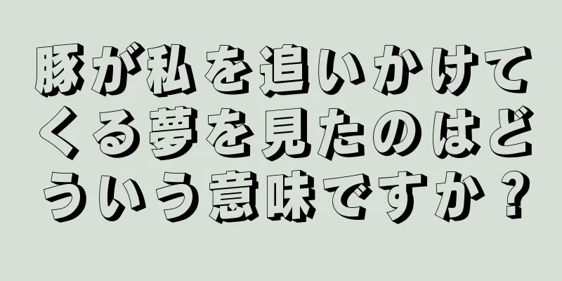 豚が私を追いかけてくる夢を見たのはどういう意味ですか？