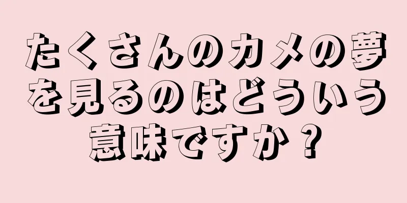 たくさんのカメの夢を見るのはどういう意味ですか？