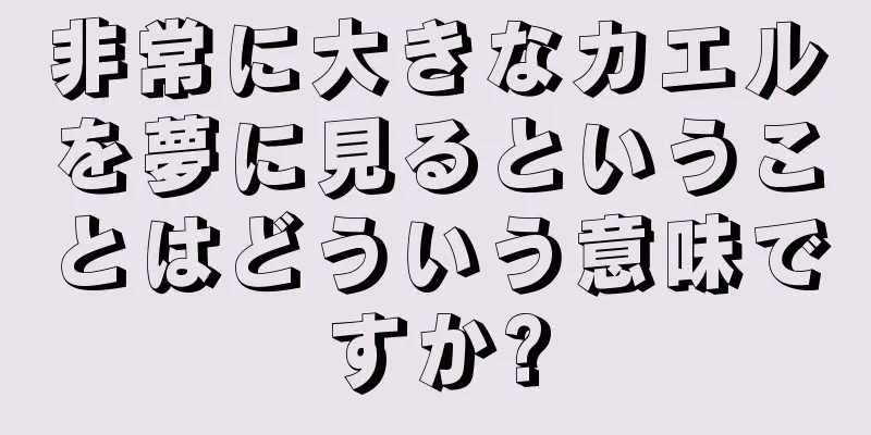 非常に大きなカエルを夢に見るということはどういう意味ですか?